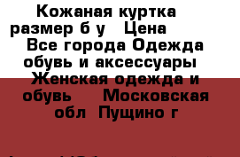 Кожаная куртка 48 размер б/у › Цена ­ 1 000 - Все города Одежда, обувь и аксессуары » Женская одежда и обувь   . Московская обл.,Пущино г.